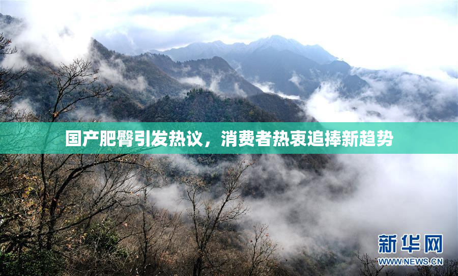 国产肥臀引发热议，消费者热衷追捧新趋势