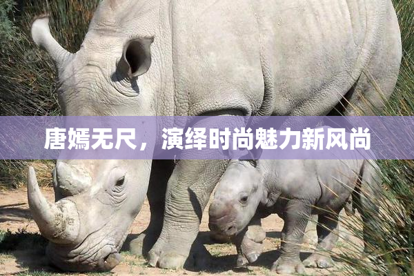 唐嫣无尺，演绎时尚魅力新风尚