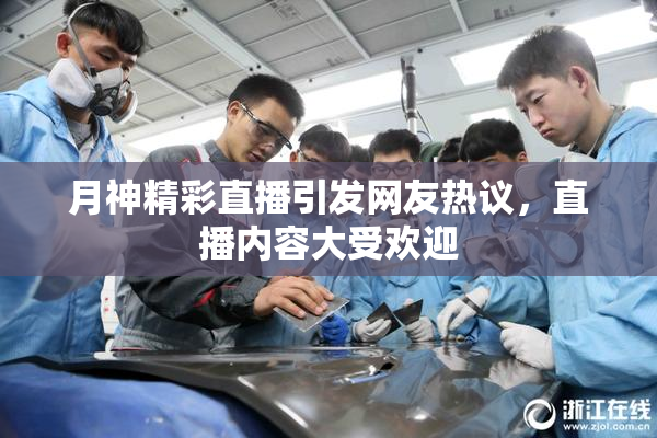 月神精彩直播引发网友热议，直播内容大受欢迎