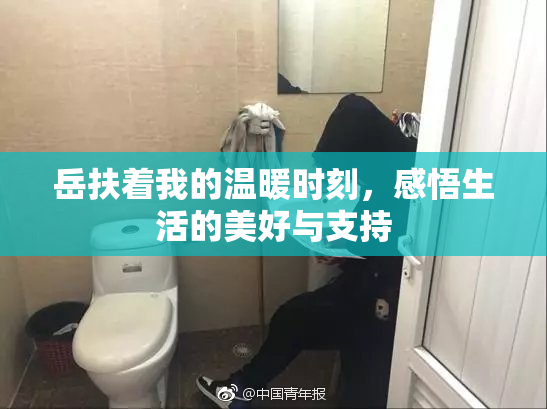 岳扶着我的温暖时刻，感悟生活的美好与支持
