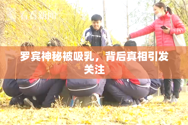罗宾神秘被吸乳，背后真相引发关注