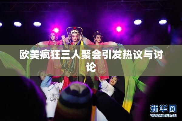 欧美疯狂三人聚会引发热议与讨论