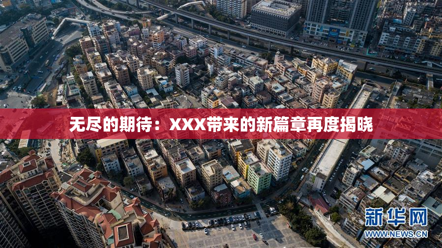 无尽的期待：XXX带来的新篇章再度揭晓