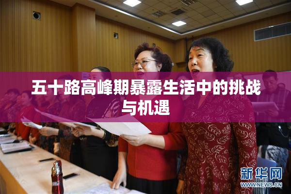 五十路高峰期暴露生活中的挑战与机遇