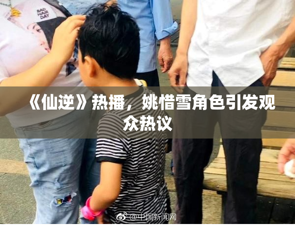 《仙逆》热播，姚惜雪角色引发观众热议