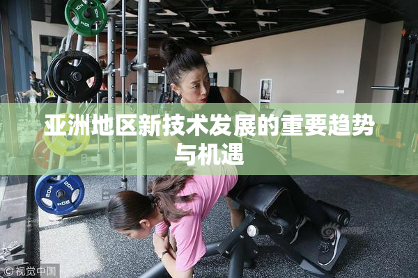 亚洲地区新技术发展的重要趋势与机遇