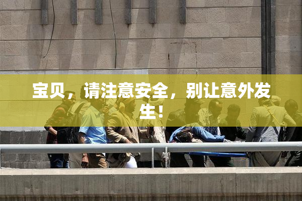 宝贝，请注意安全，别让意外发生！