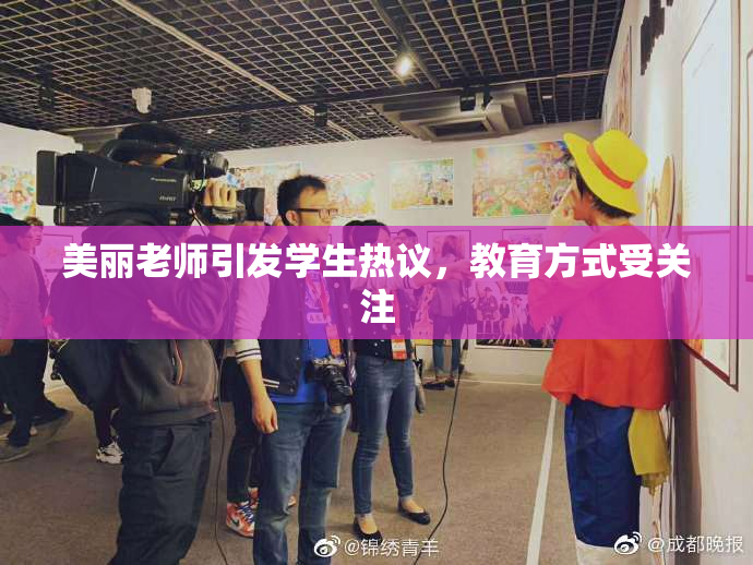 美丽老师引发学生热议，教育方式受关注
