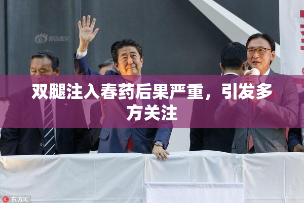 双腿注入春药后果严重，引发多方关注