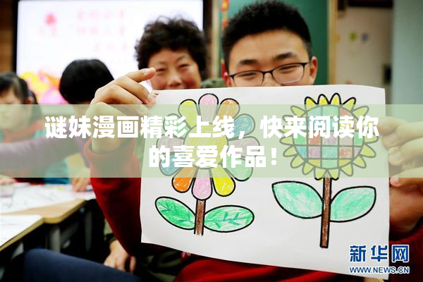 谜妹漫画精彩上线，快来阅读你的喜爱作品！