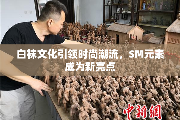 白袜文化引领时尚潮流，SM元素成为新亮点