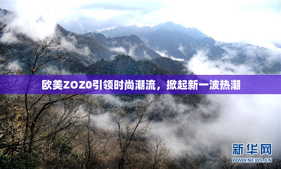 欧美ZOZ0引领时尚潮流，掀起新一波热潮