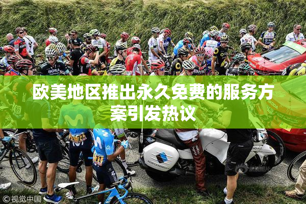欧美地区推出永久免费的服务方案引发热议