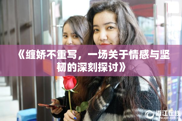 《缠娇不重写，一场关于情感与坚韧的深刻探讨》