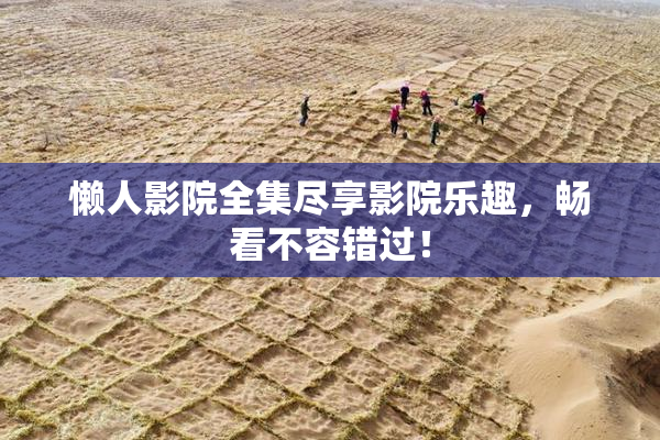 懒人影院全集尽享影院乐趣，畅看不容错过！