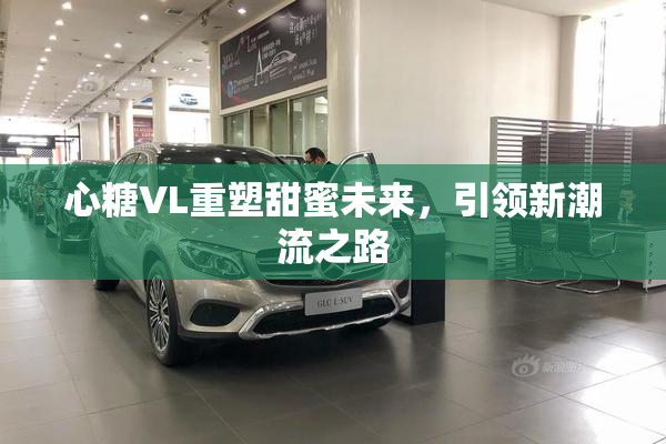 心糖VL重塑甜蜜未来，引领新潮流之路