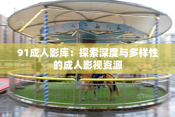 91成人影库：探索深度与多样性的成人影视资源