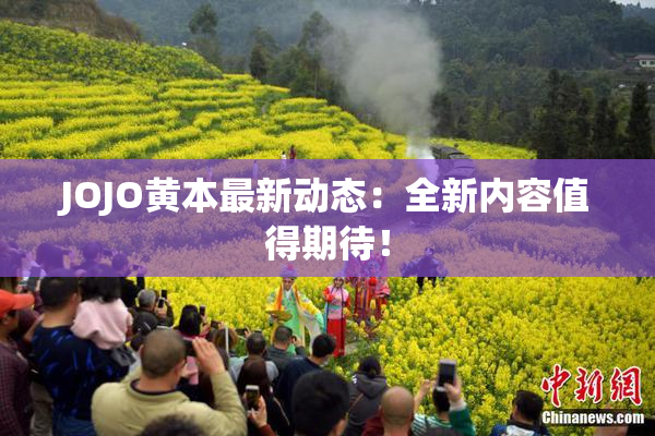 JOJO黄本最新动态：全新内容值得期待！