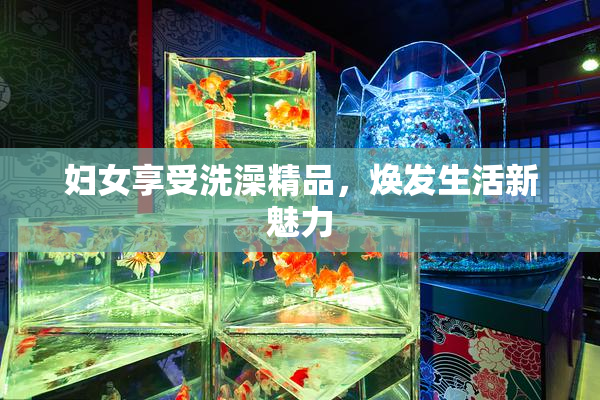 妇女享受洗澡精品，焕发生活新魅力