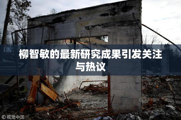 柳智敏的最新研究成果引发关注与热议
