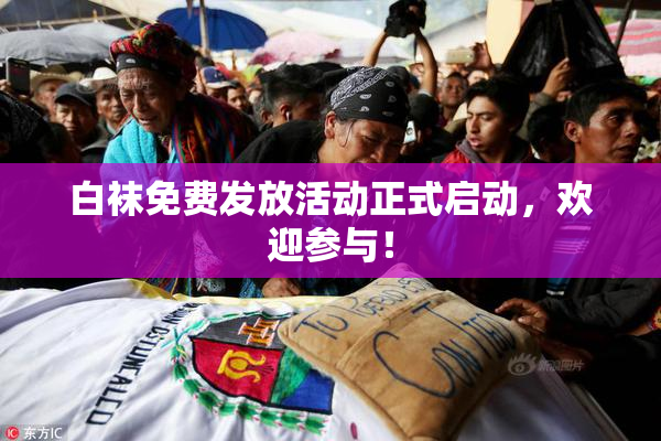 白袜免费发放活动正式启动，欢迎参与！
