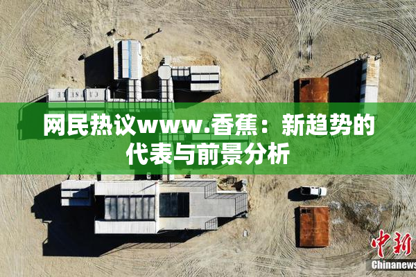 网民热议www.香蕉：新趋势的代表与前景分析