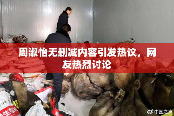 周淑怡无删减内容引发热议，网友热烈讨论