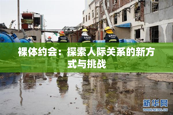 裸体约会：探索人际关系的新方式与挑战