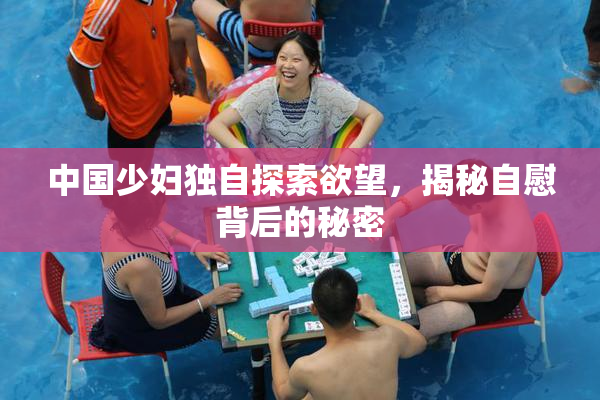 中国少妇独自探索欲望，揭秘自慰背后的秘密