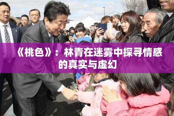 《桃色》：林青在迷雾中探寻情感的真实与虚幻