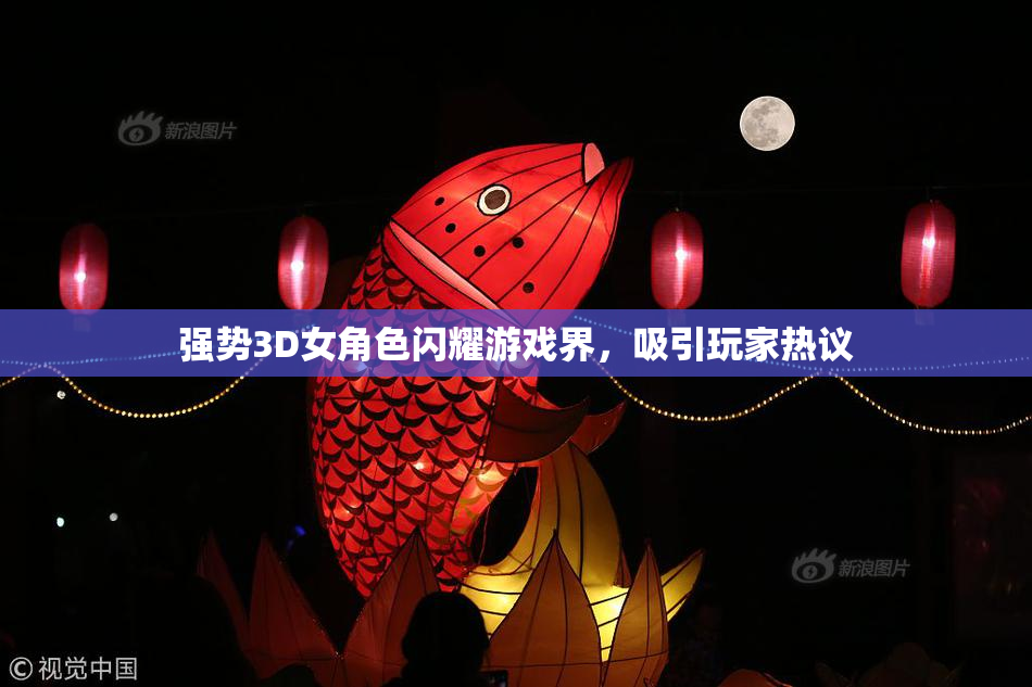 强势3D女角色闪耀游戏界，吸引玩家热议