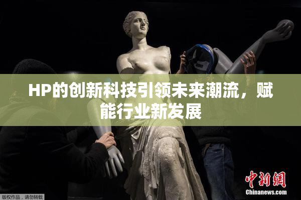 HP的创新科技引领未来潮流，赋能行业新发展