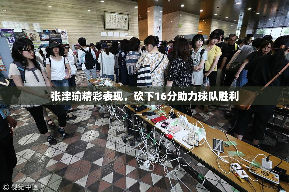 张津瑜精彩表现，砍下16分助力球队胜利