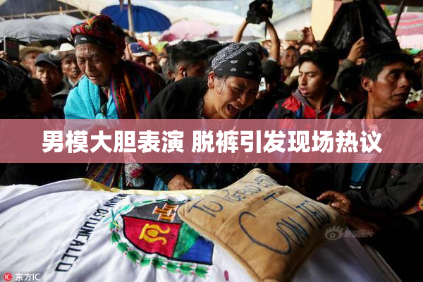男模大胆表演 脱裤引发现场热议