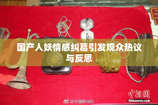 国产人妖情感纠葛引发观众热议与反思