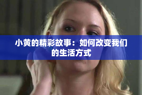 小黄的精彩故事：如何改变我们的生活方式