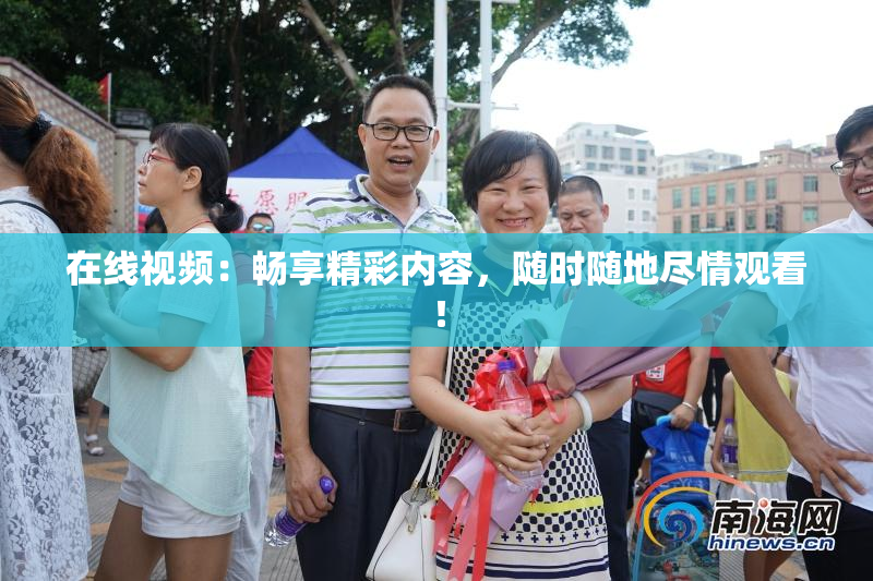 在线视频：畅享精彩内容，随时随地尽情观看！
