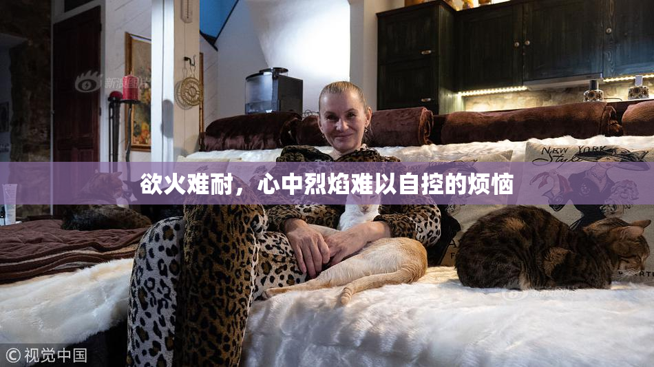 欲火难耐，心中烈焰难以自控的烦恼