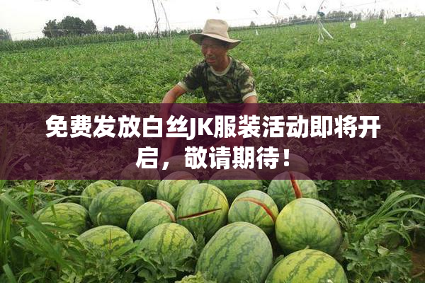 免费发放白丝JK服装活动即将开启，敬请期待！