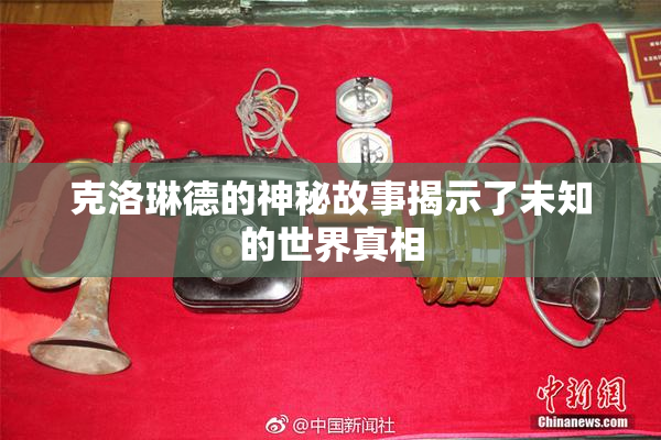 克洛琳德的神秘故事揭示了未知的世界真相