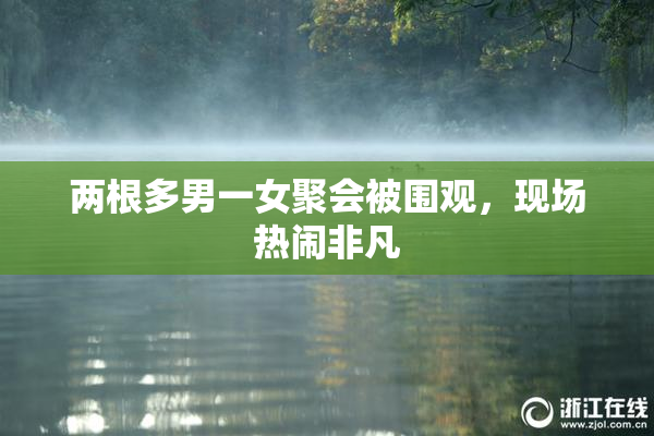两根多男一女聚会被围观，现场热闹非凡