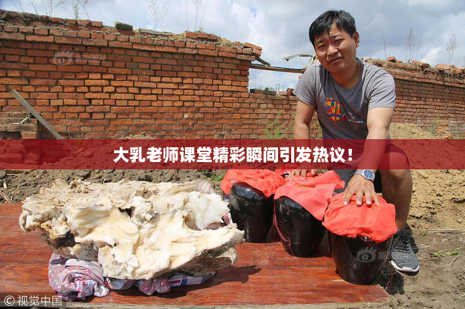 大乳老师课堂精彩瞬间引发热议！