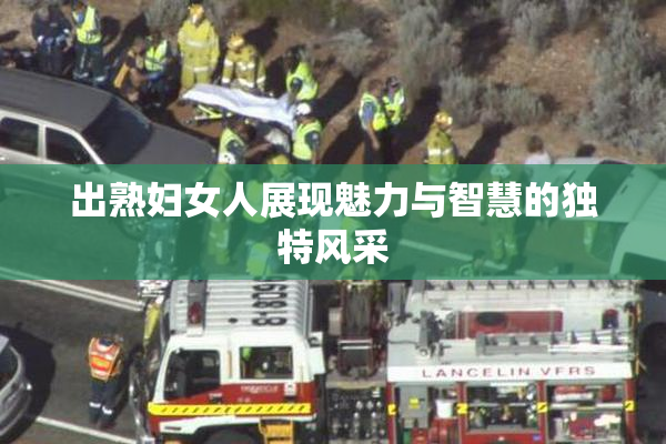 出熟妇女人展现魅力与智慧的独特风采