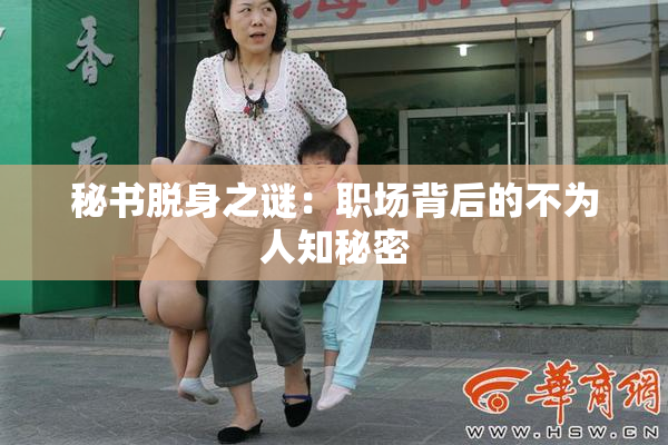 秘书脱身之谜：职场背后的不为人知秘密