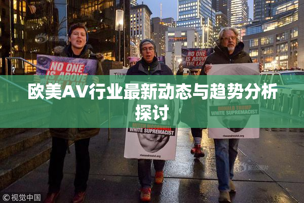 欧美AV行业最新动态与趋势分析探讨