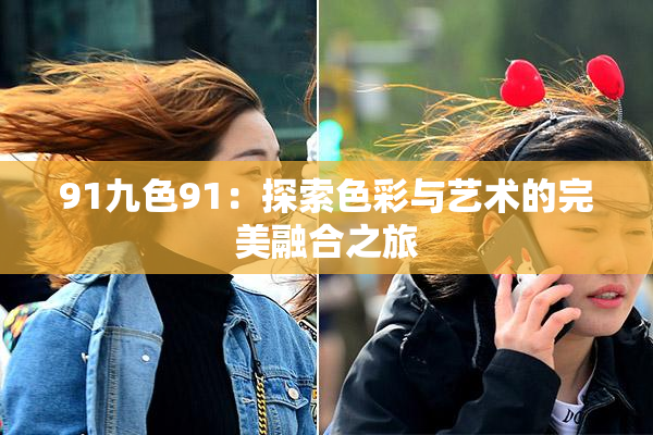 91九色91：探索色彩与艺术的完美融合之旅