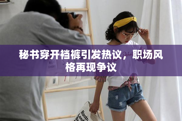 秘书穿开裆裤引发热议，职场风格再现争议