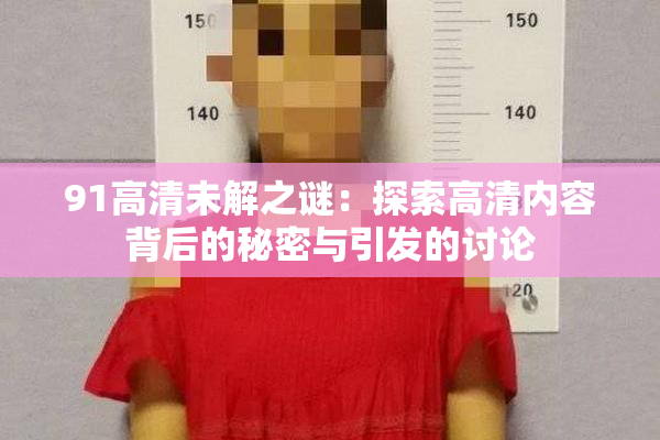91高清未解之谜：探索高清内容背后的秘密与引发的讨论