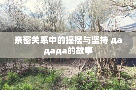 亲密关系中的摇摆与坚持 дададa的故事