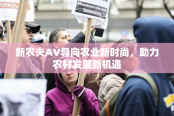 新农夫AV导向农业新时尚，助力农村发展新机遇